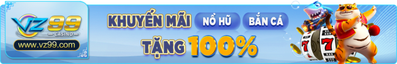 vz99live KM nỗ hũ - bắn cá 100